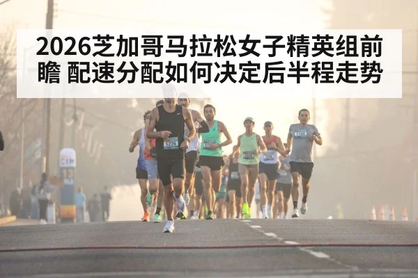 2026芝加哥马拉松女子精英组前瞻 配速分配如何决定后半程走势