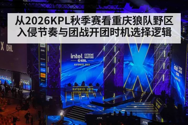 从2026KPL秋季赛看重庆狼队野区入侵节奏与团战开团时机选择逻辑