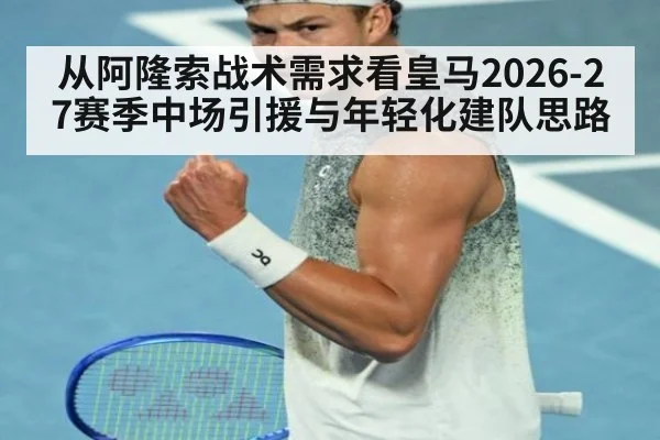 从阿隆索战术需求看皇马2026-27赛季中场引援与年轻化建队思路